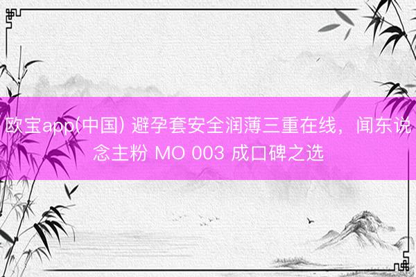 欧宝app(中国) 避孕套安全润薄三重在线，<a href=