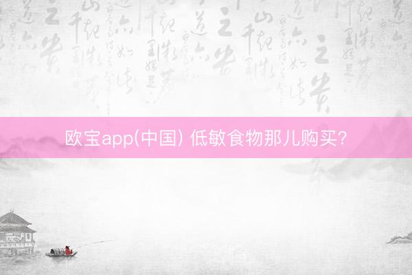 欧宝app(中国) 低敏食物那儿购买?