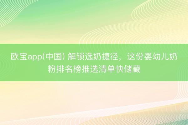 欧宝app(中国) 解锁选奶捷径，这份婴幼儿奶粉排名榜推选清单快储藏