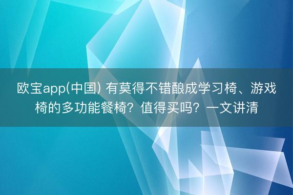 欧宝app(中国) 有莫得不错酿成学习椅、游戏椅的多功能餐椅？值得买吗？一文讲清