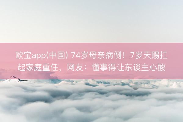 欧宝app(中国) 74岁母亲病倒！7岁天赐扛起家庭重任，网友：懂事得让东谈主心酸