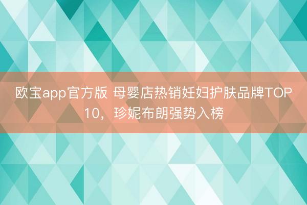 欧宝app官方版 母婴店热销妊妇护肤品牌TOP10，珍妮布朗强势入榜