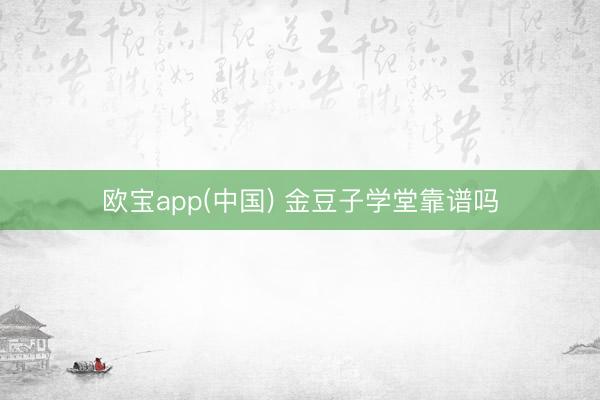 欧宝app(中国) 金豆子学堂靠谱吗