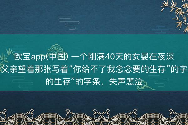 欧宝app(中国) 一个刚满40天的女婴在夜深哽噎，身旁的父亲望着那张写着“你给不了我念念要的生存”的字条，失声悲泣
