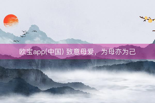 欧宝app(中国) 致意母爱，为母亦为己