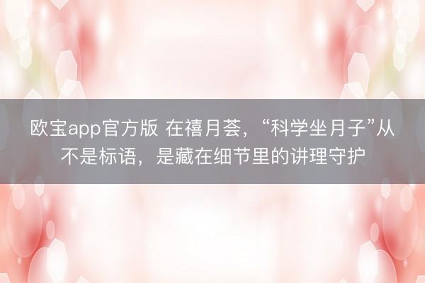 欧宝app官方版 在禧月荟，“科学坐月子”从不是标语，是藏在细节里的讲理守护