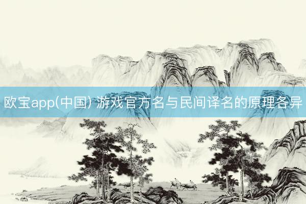 欧宝app(中国) 游戏官方名与民间译名的原理各异