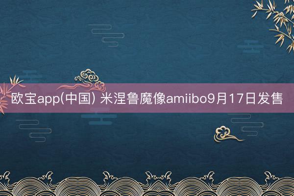欧宝app(中国) 米涅鲁魔像amiibo9月17日发售