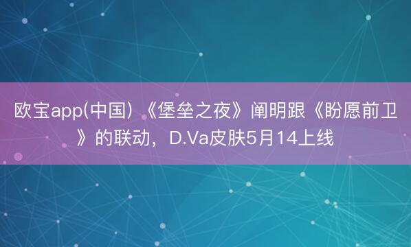 欧宝app(中国) 《堡垒之夜》阐明跟《盼愿前卫》的联动，D.Va皮肤5月14上线