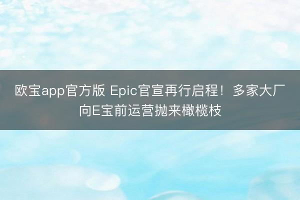 欧宝app官方版 Epic官宣再行启程！多家大厂向E宝前运营抛来橄榄枝