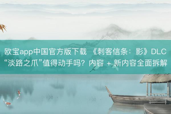 欧宝app中国官方版下载 《刺客信条：影》DLC“淡路之爪”值得动手吗？内容 + 新内容全面拆解