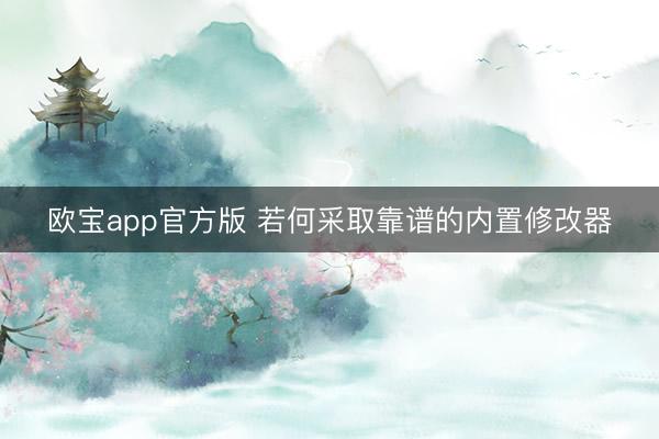 欧宝app官方版 若何采取靠谱的内置修改器
