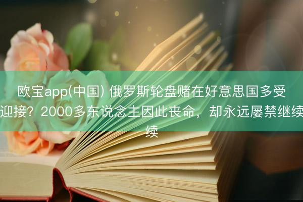 欧宝app(中国) 俄罗斯轮盘赌在好意思国多受迎接？2000多东说念主因此丧命，却永远屡禁继续
