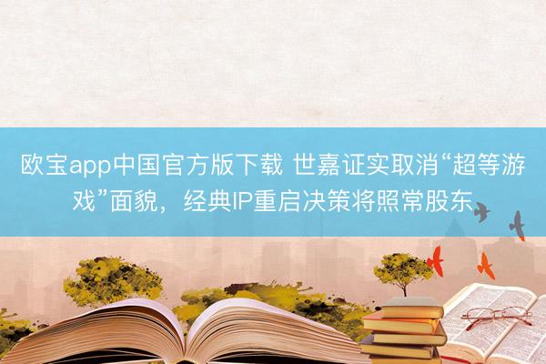 欧宝app中国官方版下载 世嘉证实取消“超等游戏”面貌，经典IP重启决策将照常股东