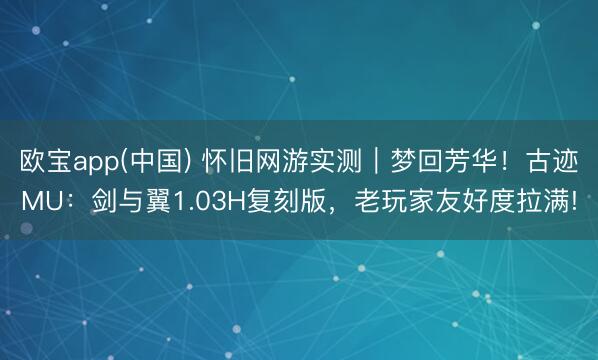 欧宝app(中国) 怀旧网游实测｜梦回芳华！古迹MU：剑与翼1.03H复刻版，老玩家友好度拉满!