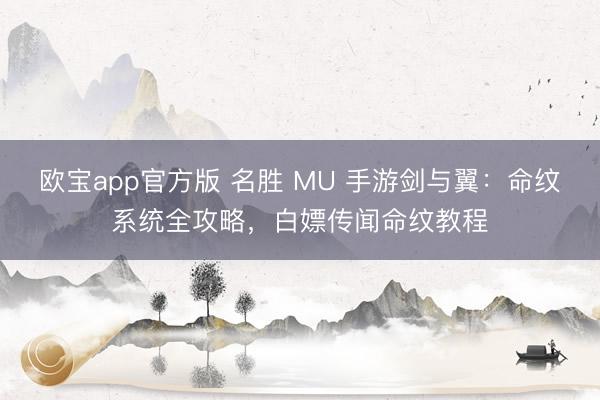 欧宝app官方版 名胜 MU 手游剑与翼：命纹系统全攻略，白嫖传闻命纹教程