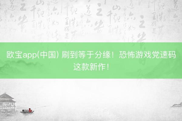 欧宝app(中国) 刷到等于分缘！恐怖游戏党速码这款新作！