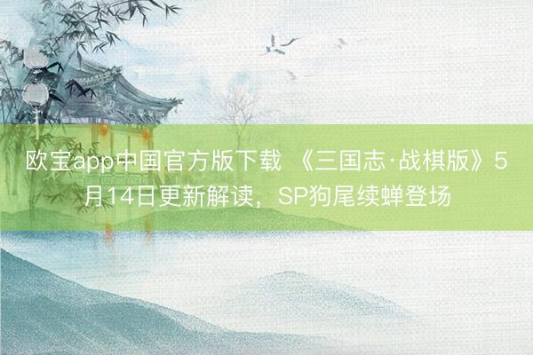 欧宝app中国官方版下载 《三国志·战棋版》5月14日更新解读，SP狗尾续蝉登场