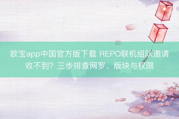 欧宝app中国官方版下载 REPO联机组队邀请收不到？三步排查网罗、版块与权限