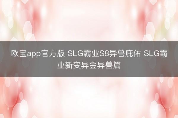 欧宝app官方版 SLG霸业S8异兽庇佑 SLG霸业新变异金异兽篇