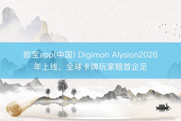 欧宝app(中国) Digimon Alysion2026年上线，全球卡牌玩家翘首企足