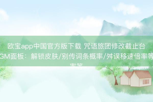 欧宝app中国官方版下载 咒语旅团修改截止台GM面板：解锁皮肤/别传词条概率/舛误移速倍率等