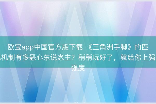 欧宝app中国官方版下载 《三角洲手脚》的匹配机制有多恶心东说念主？稍稍玩好了，就给你上强度