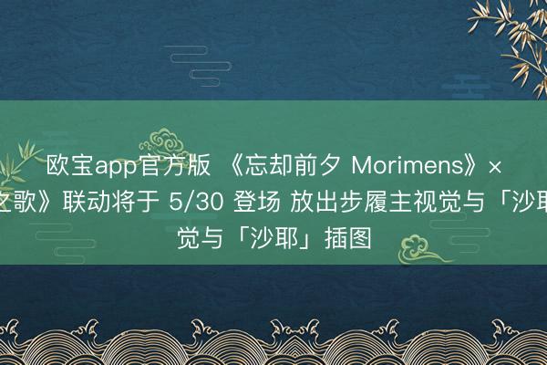 欧宝app官方版 《忘却前夕 Morimens》×《沙耶之歌》联动将于 5/30 登场 放出步履主视觉与「沙耶」插图