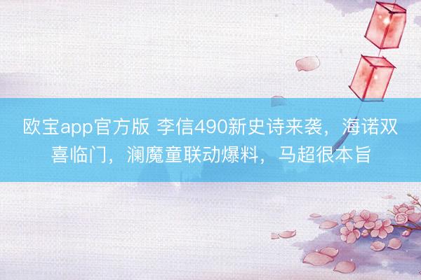 欧宝app官方版 李信490新史诗来袭，海诺双喜临门，澜魔童联动爆料，马超很本旨