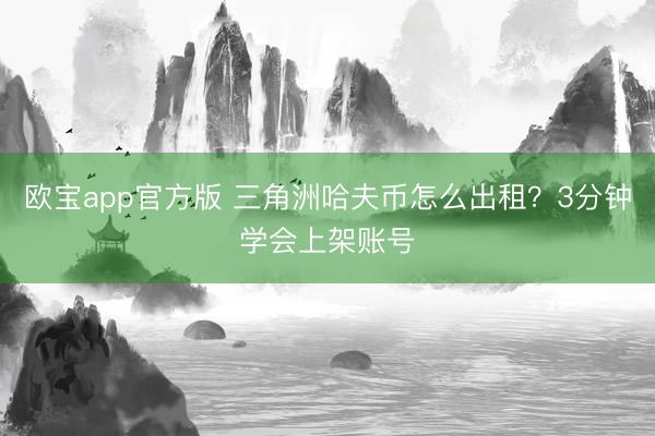 欧宝app官方版 三角洲哈夫币怎么出租?3分钟学会上架账号
