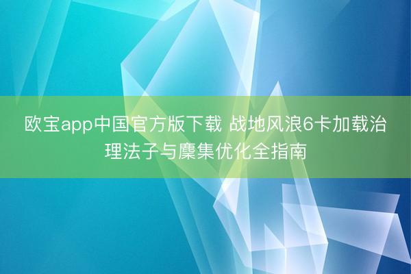欧宝app中国官方版下载 战地风浪6卡加载治理法子与麇集优化全指南