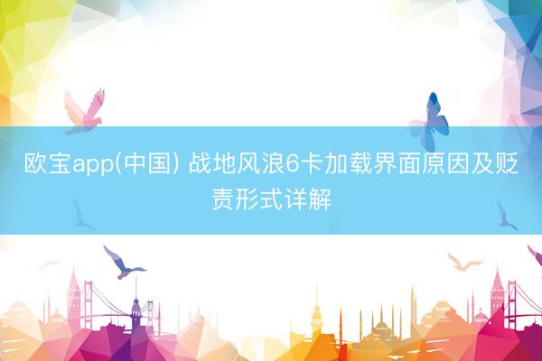 欧宝app(中国) 战地风浪6卡加载界面原因及贬责形式详解