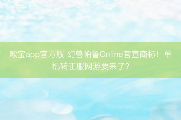欧宝app官方版 幻兽帕鲁Online官宣商标！单机转正服网游要来了？