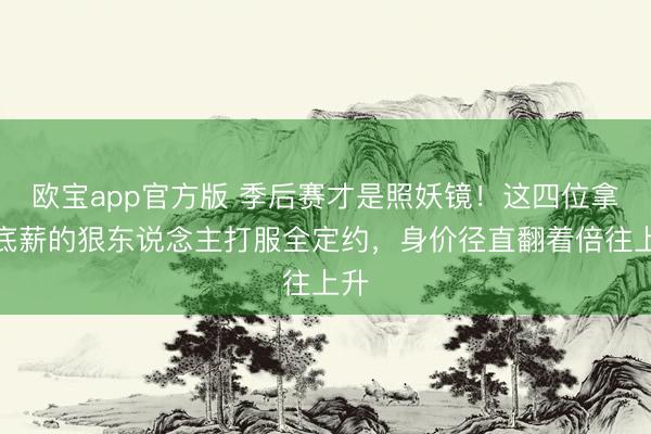 欧宝app官方版 季后赛才是照妖镜！这四位拿着底薪的狠东说念主打服全定约，身价径直翻着倍往上升