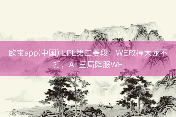 欧宝app(中国) LPL第二赛段：WE放掉大龙不打，AL三局降服WE