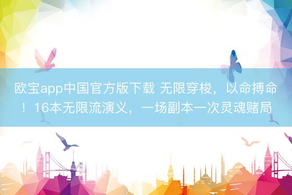 欧宝app中国官方版下载 无限穿梭,以命搏命!16本无限流演义,一场副本一次灵魂赌局