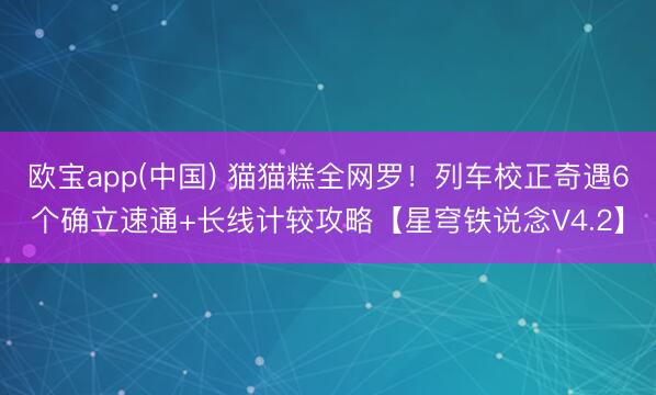 欧宝app(中国) 猫猫糕全网罗!列车校正奇遇6个确立速通+长线计较攻略【星穹铁说念V4.2】