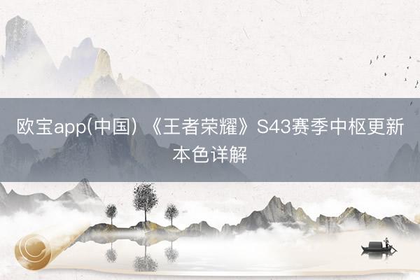 欧宝app(中国) 《王者荣耀》S43赛季中枢更新本色详解