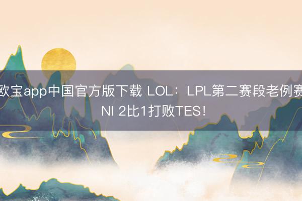 欧宝app中国官方版下载 LOL：LPL第二赛段老例赛 NI 2比1打败TES！