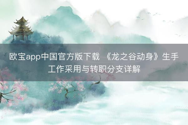 欧宝app中国官方版下载 《龙之谷动身》生手工作采用与转职分支详解