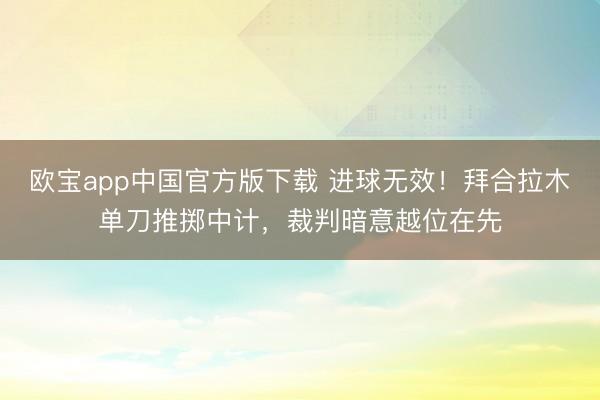 欧宝app中国官方版下载 进球无效！拜合拉木单刀推掷中计，裁判暗意越位在先
