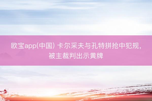 欧宝app(中国) 卡尔采夫与孔特拼抢中犯规，被主裁判出示黄牌