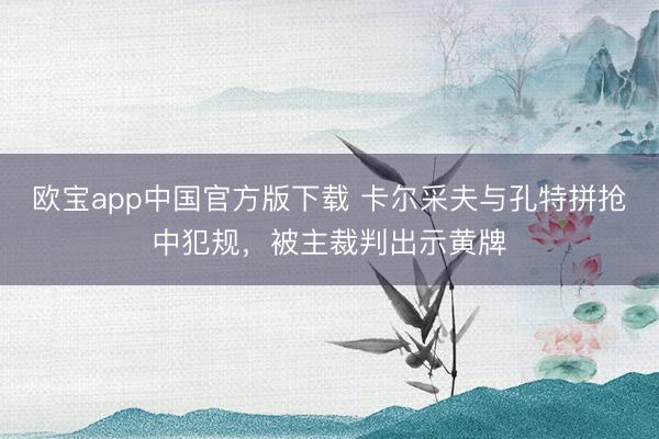 欧宝app中国官方版下载 卡尔采夫与孔特拼抢中犯规，被主裁判出示黄牌