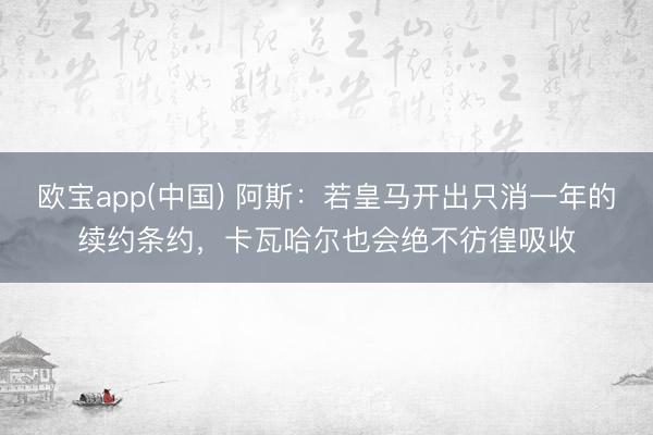 欧宝app(中国) 阿斯:若皇马开出只消一年的续约条约,卡瓦哈尔也会绝不彷徨吸收