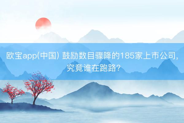 欧宝app(中国) 鼓励数目骤降的185家上市公司， 究竟谁在跑路?