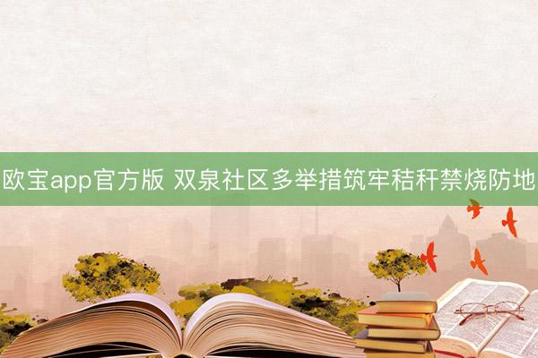 欧宝app官方版 双泉社区多举措筑牢秸秆禁烧防地