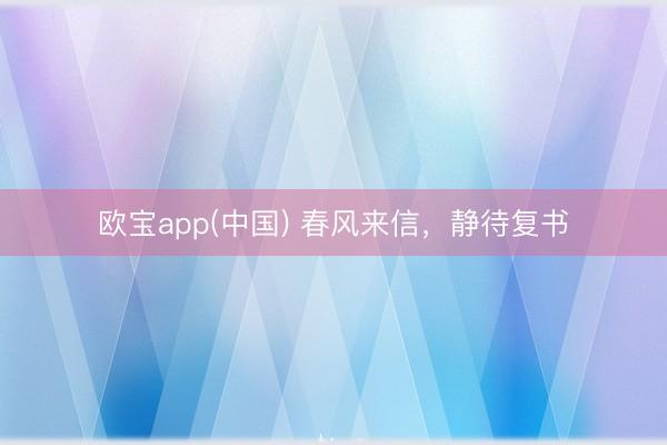 欧宝app(中国) 春风来信，静待复书