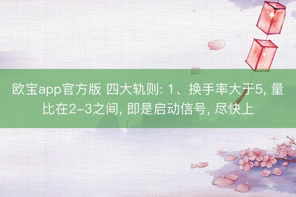 欧宝app官方版 四大轨则: 1、换手率大于5， 量比在2-3之间， 即是启动信号， 尽快上