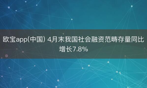 欧宝app(中国) 4月末我国社会融资范畴存量同比增长7.8%