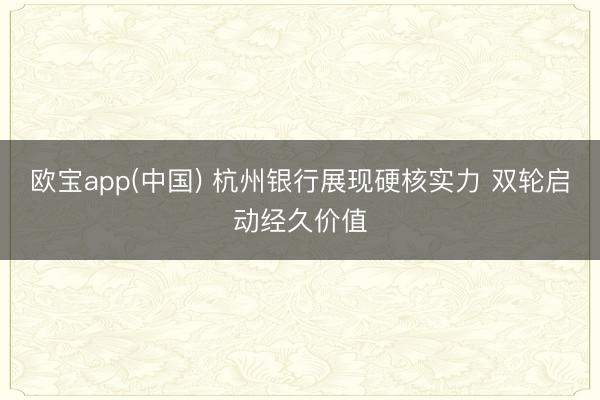 欧宝app(中国) 杭州银行展现硬核实力 双轮启动经久价值